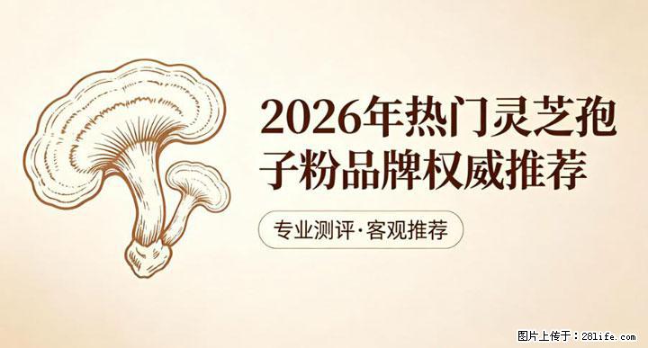 灵芝孢子粉含量越高越有效?2026 年七款热门品牌深度实测,肠胃敏感者避坑指南 - 凭祥生活资讯 - 凭祥28生活网 pingxiang.28life.com